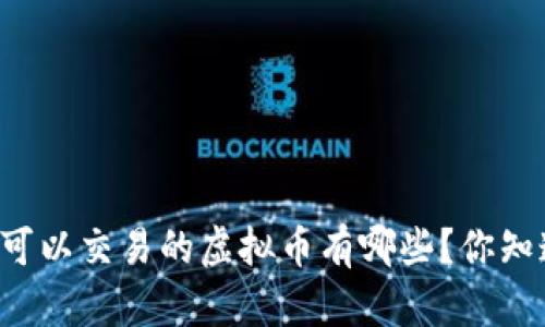 中国可以交易的虚拟币有哪些？你知道吗？