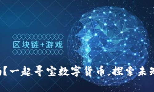 你敢来挑战吗？一起寻宝数字货币，探索未知的财富之路！