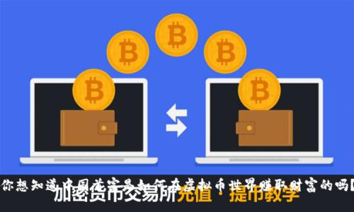 你想知道中国首富是如何在虚拟币世界赚取财富的吗？
