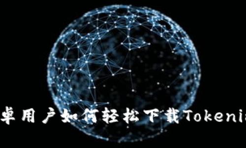 安卓用户如何轻松下载Tokenim？