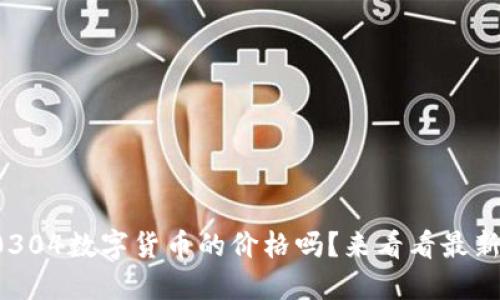 你知道0304数字货币的价格吗？来看看最新动态吧！