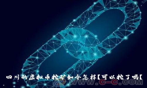 四川的虚拟币挖矿如今怎样？可以挖了吗？