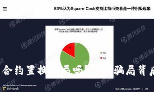你听说过虚拟币合约置换骗局吗？这些骗局背后的真相是什么？