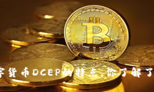 数字货币DCEP的特点，你了解了吗？