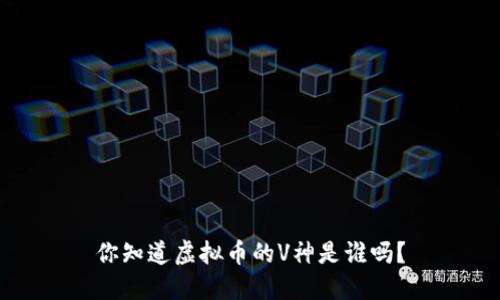 你知道虚拟币的V神是谁吗？