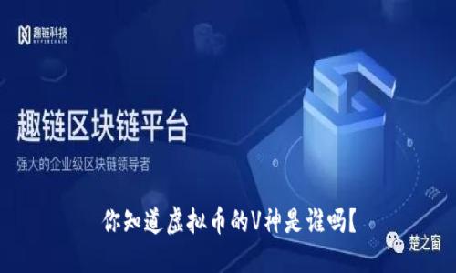 你知道虚拟币的V神是谁吗？