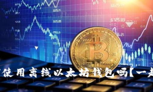 你知道如何使用离线以太坊钱包吗？一起来看看吧！