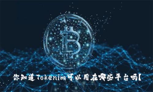 你知道Tokenim可以用在哪些平台吗？