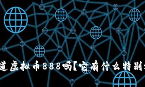 你知道虚拟币888吗？它有什么特别之处？