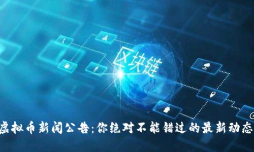 虚拟币新闻公告：你绝对不能错过的最新动态！