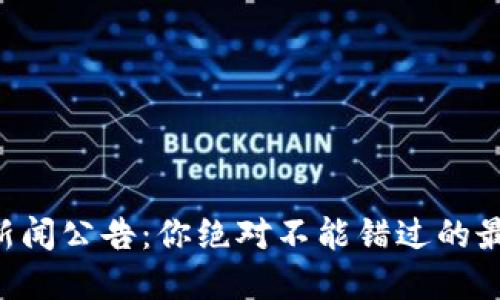 虚拟币新闻公告：你绝对不能错过的最新动态！