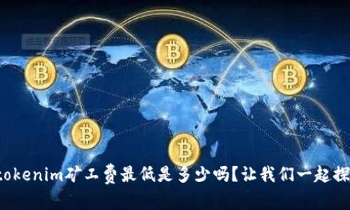 你知道tokenim矿工费最低是多少吗？让我们一起探讨一下！