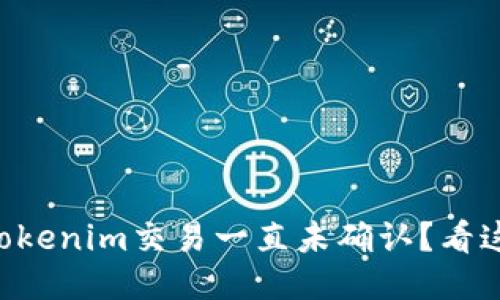为何我的Tokenim交易一直未确认？看这里就够了！
