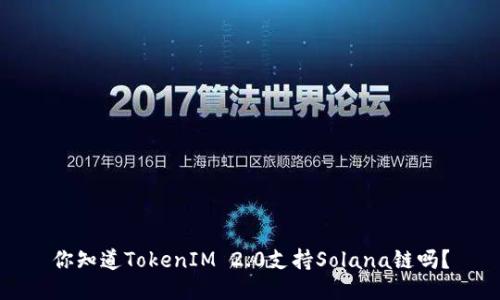 你知道TokenIM 2.0支持Solana链吗？