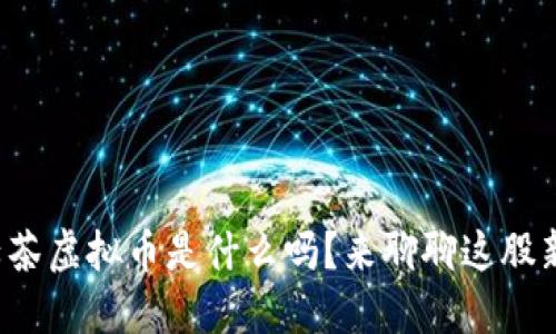 你知道绿茶虚拟币是什么吗？来聊聊这股新潮流吧！