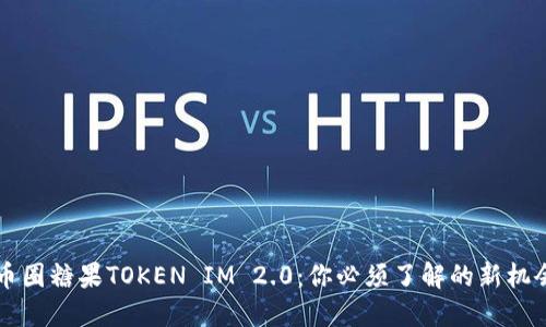 币圈糖果TOKEN IM 2.0：你必须了解的新机会
