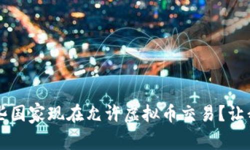你知道吗？哪些国家现在允许虚拟币交易？让我们一探究竟！