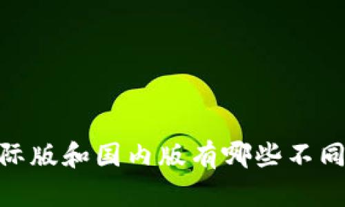 Tokenim国际版和国内版有哪些不同？快来看看！