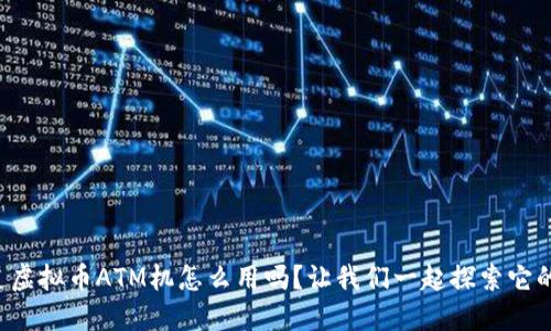 你知道虚拟币ATM机怎么用吗？让我们一起探索它的魅力！