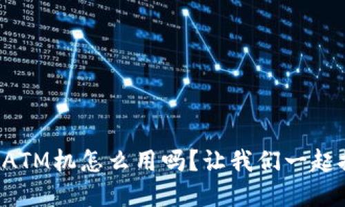 你知道虚拟币ATM机怎么用吗？让我们一起探索它的魅力！