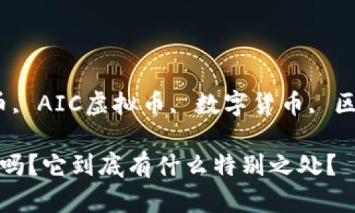jiangjianci虚拟币, AIC虚拟币, 数字货币, 区块链/jiangjianci

你知道AIC虚拟币吗？它到底有什么特别之处？
