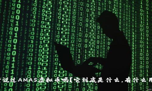 你听说过AMAS虚拟币吗？它到底是什么，有什么用途？