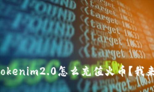 想知道tokenim2.0怎么充值火币？我来告诉你！