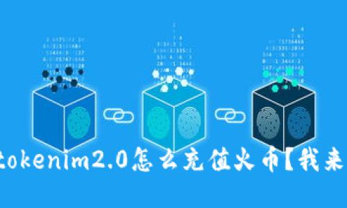 想知道tokenim2.0怎么充值火币？我来告诉你！