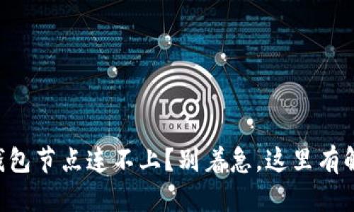 虚拟币钱包节点连不上？别着急，这里有解决办法！