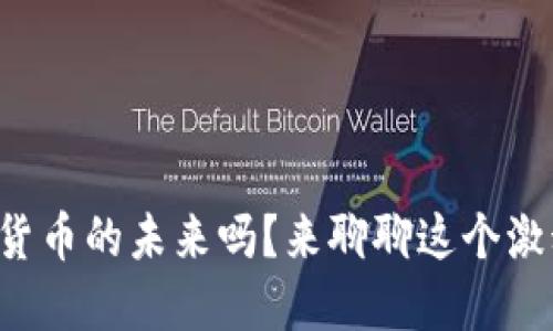 你知道全球数字货币的未来吗？来聊聊这个激动人心的话题吧！