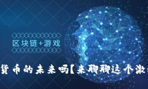 你知道全球数字货币的未来吗？来聊聊这个激动人心的话题吧！
