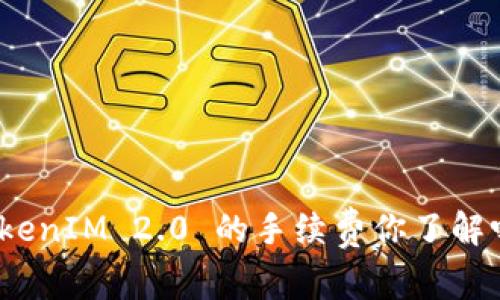TokenIM 2.0 的手续费你了解吗？