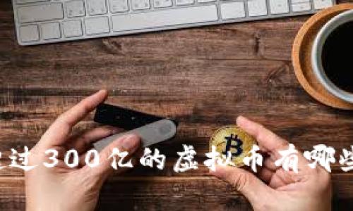 你知道吗？市值超过300亿的虚拟币有哪些？一起来看看吧！