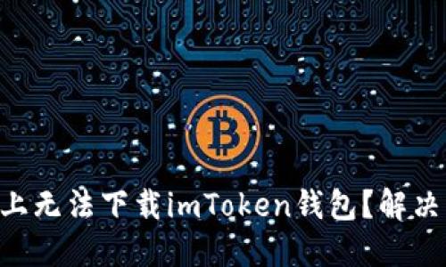 为什么在iPhone上无法下载imToken钱包？解决方案和技巧分享！