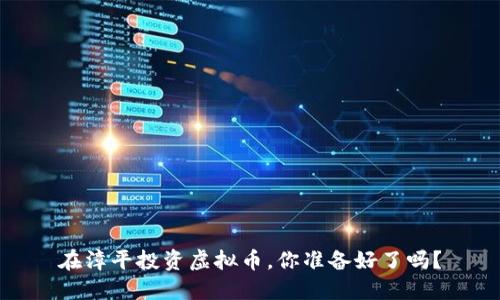 在漳平投资虚拟币，你准备好了吗？