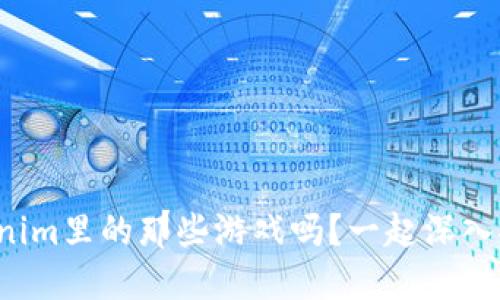 你了解Tokenim里的那些游戏吗?一起深入探讨一下吧!