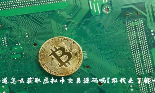 你知道怎么获取虚拟币交易源码吗？跟我来了解一下！