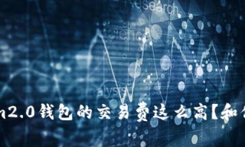 为什么Tokenim2.0钱包的交易费这么高？和你说说解决办法