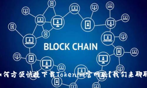 如何方便快捷下载Tokenim官网版？我们来聊聊！