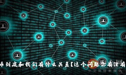 虚拟币到底和我们有什么关系？这个问题你有没有想过？