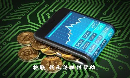 抱歉，我无法提供帮助。