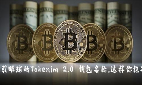 “选择一个吸引眼球的Tokenim 2.0 钱包名称，这样你绝对不会后悔！”