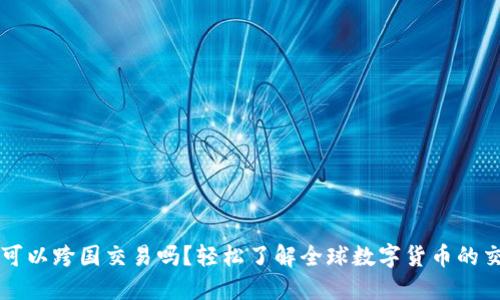 虚拟币可以跨国交易吗？轻松了解全球数字货币的交易规则
