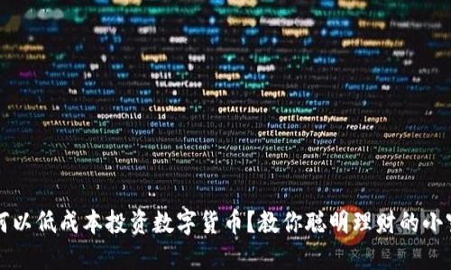 如何以低成本投资数字货币？教你聪明理财的小窍门