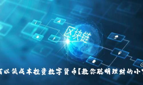 如何以低成本投资数字货币？教你聪明理财的小窍门
