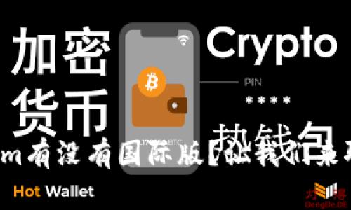 Tokenim有没有国际版?让我们来聊聊吧!