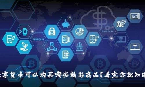数字货币可以购买哪些精彩商品？看完你就知道！