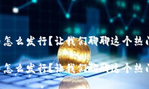 虚拟币怎么发行？让我们聊聊这个热门话题！

虚拟币怎么发行？让我们聊聊这个热门话题！