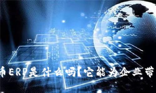 你知道虚拟币ERP是什么吗？它能为企业带来哪些好处？