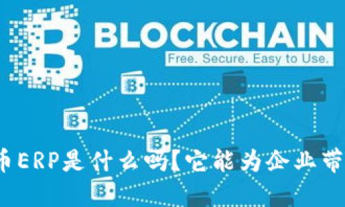 你知道虚拟币ERP是什么吗？它能为企业带来哪些好处？
